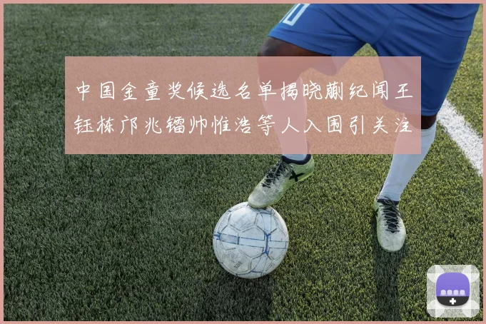 中国金童奖候选名单揭晓蒯纪闻王钰栋邝兆镭帅惟浩等人入围引关注