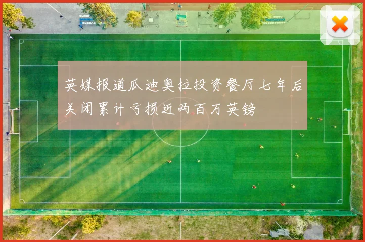 英媒报道瓜迪奥拉投资餐厅七年后关闭累计亏损近两百万英镑