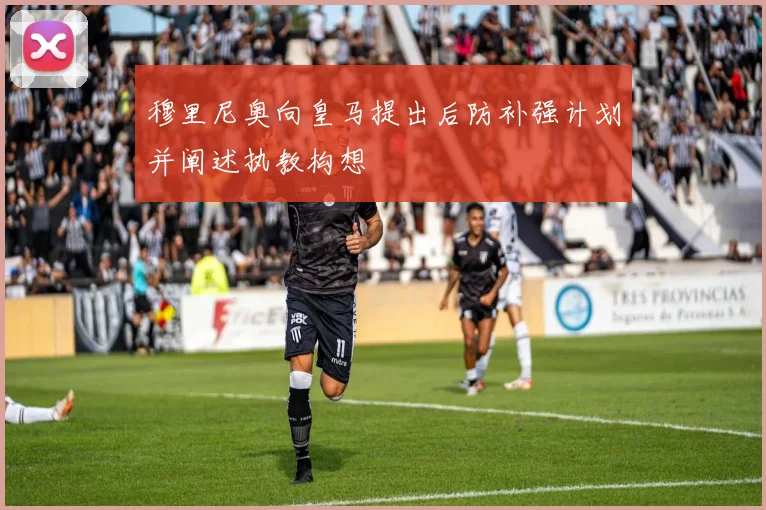 穆里尼奥向皇马提出后防补强计划并阐述执教构想