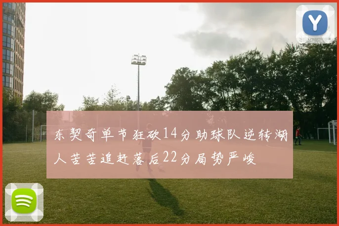 东契奇单节狂砍14分助球队逆转湖人苦苦追赶落后22分局势严峻