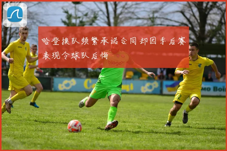 哈登换队频繁承诺合同却因季后赛表现令球队后悔