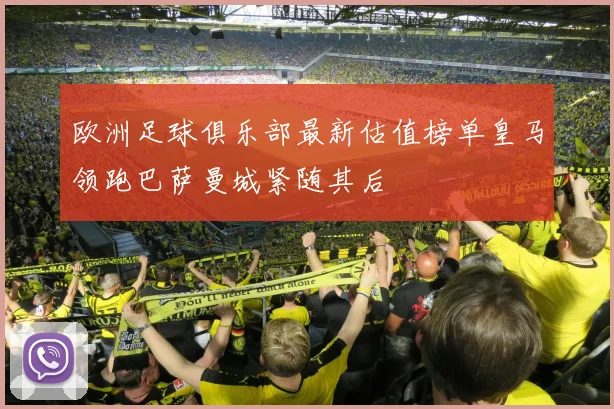 欧洲足球俱乐部最新估值榜单皇马领跑巴萨曼城紧随其后