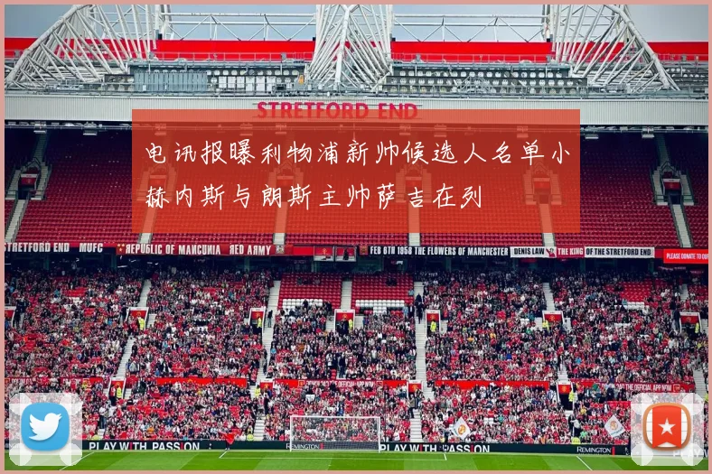 电讯报曝利物浦新帅候选人名单小赫内斯与朗斯主帅萨吉在列