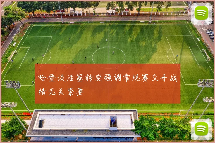 哈登谈活塞转变强调常规赛交手战绩无关紧要