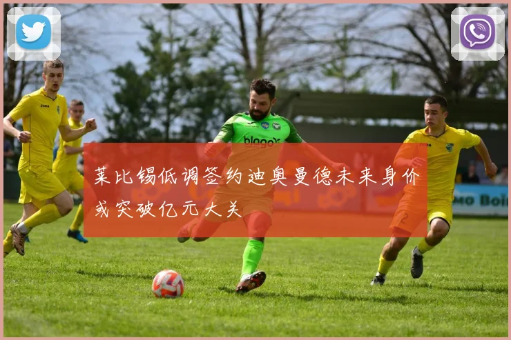 莱比锡低调签约迪奥曼德未来身价或突破亿元大关